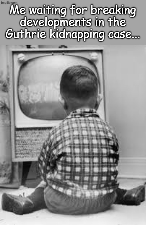 Some people say Savannah's tanking ratings have not improved enough for the case to be solved. I'm not that cynical...yet. | Me waiting for breaking developments in the Guthrie kidnapping case... | image tagged in tv | made w/ Imgflip meme maker