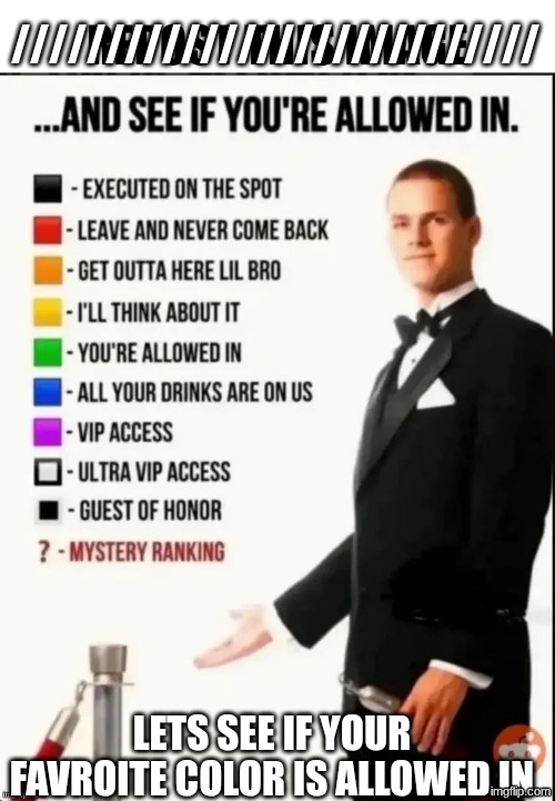 Idk | ////////////////////////////; LETS SEE IF YOUR FAVROITE COLOR IS ALLOWED IN | image tagged in repost this image and see if you re allowed in | made w/ Imgflip meme maker