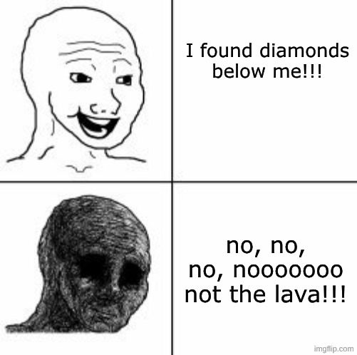 mining | I found diamonds below me!!! no, no, no, nooooooo not the lava!!! | image tagged in despair,minecraft,funny memes | made w/ Imgflip meme maker