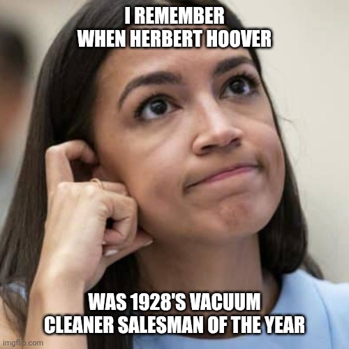 AOC Thinking | I REMEMBER WHEN HERBERT HOOVER; WAS 1928'S VACUUM CLEANER SALESMAN OF THE YEAR | image tagged in aoc thinking | made w/ Imgflip meme maker