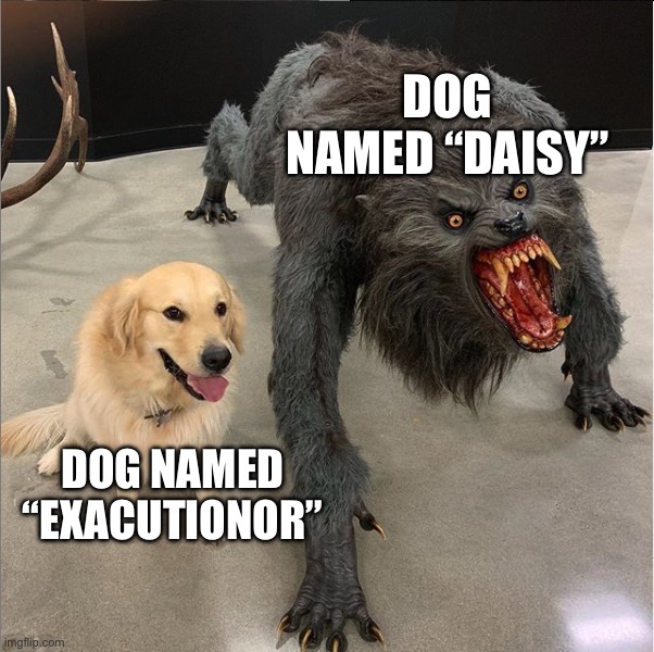 dog vs werewolf | DOG NAMED “DAISY”; DOG NAMED “EXACUTIONOR” | image tagged in dog vs werewolf | made w/ Imgflip meme maker