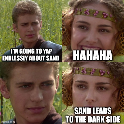 Anakin Padme 4 Panel | I'M GOING TO YAP ENDLESSLY ABOUT SAND; HAHAHA; SAND LEADS TO THE DARK SIDE | image tagged in anakin padme 4 panel | made w/ Imgflip meme maker