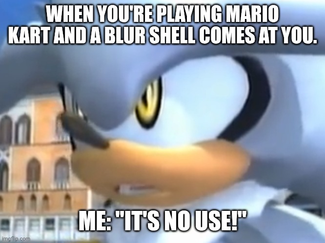 It’s no use! | WHEN YOU'RE PLAYING MARIO KART AND A BLUR SHELL COMES AT YOU. ME: "IT'S NO USE!" | image tagged in it s no use,mario kart | made w/ Imgflip meme maker