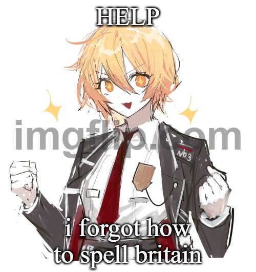IM SO STUPID HELP | HELP; i forgot how to spell britain | image tagged in don quote | made w/ Imgflip meme maker