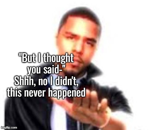 J. Cole Hand Out | "But I thought you said-" Shhh, no I didn't, this never happened | made w/ Imgflip meme maker