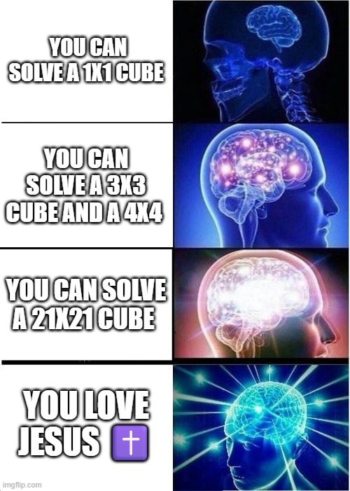 Expanding Brain Meme | YOU CAN SOLVE A 1X1 CUBE; YOU CAN SOLVE A 3X3 CUBE AND A 4X4; YOU CAN SOLVE A 21X21 CUBE; YOU LOVE JESUS ✝️ | image tagged in memes,expanding brain | made w/ Imgflip meme maker