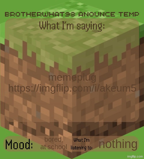 Brotherwhat98 anounce temp (made by ArabMogus) | memeplug https://imgflip.com/i/akeum5; bored, at school; nothing | image tagged in brotherwhat98 anounce temp made by arabmogus | made w/ Imgflip meme maker