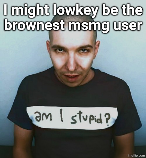 two steps ahead | I might lowkey be the
brownest msmg user | image tagged in two steps ahead | made w/ Imgflip meme maker
