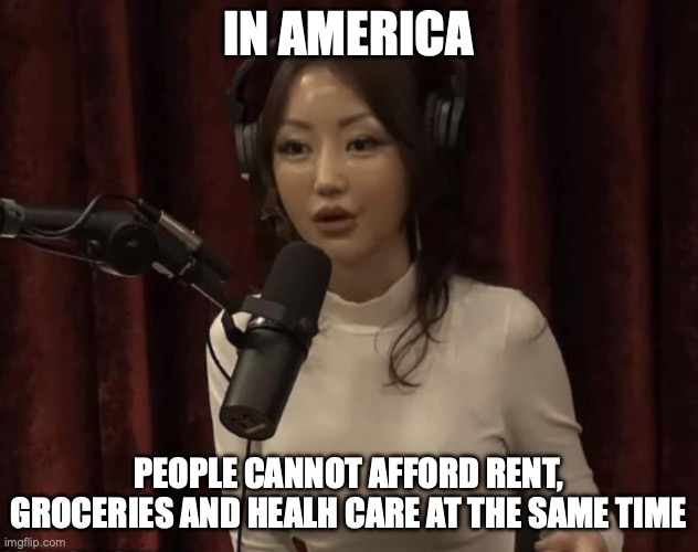 Yeonmi | IN AMERICA; PEOPLE CANNOT AFFORD RENT, GROCERIES AND HEALH CARE AT THE SAME TIME | image tagged in yeonmi | made w/ Imgflip meme maker