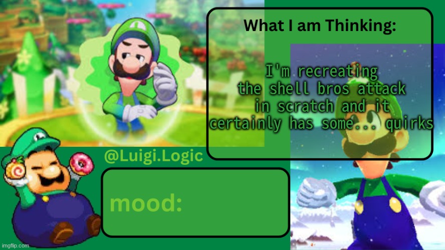 (as in its buggy as FUCK but it kinda works) | I'm recreating the shell bros attack in scratch and it certainly has some... quirks | image tagged in luigi logic temp | made w/ Imgflip meme maker