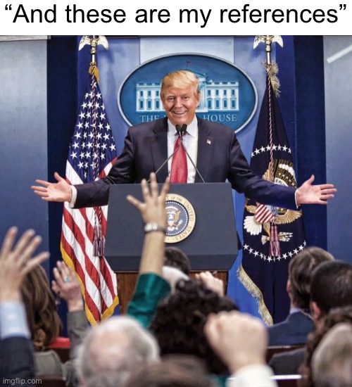 Trump Speech | “And these are my references” | image tagged in trump speech | made w/ Imgflip meme maker