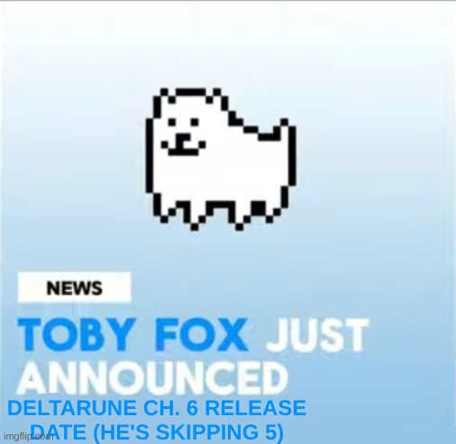 Toby Fox Announcement Temp | DELTARUNE CH. 6 RELEASE DATE (HE'S SKIPPING 5) | image tagged in toby fox announcement temp | made w/ Imgflip meme maker