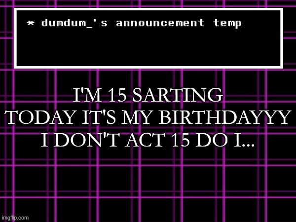 announcement temp for dumdum | I'M 15 SARTING TODAY IT'S MY BIRTHDAYYY
I DON'T ACT 15 DO I... | image tagged in announcement temp for dumdum | made w/ Imgflip meme maker