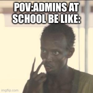 Look At Me Meme | POV:ADMINS AT SCHOOL BE LIKE: | image tagged in memes,look at me,funny memes,fun | made w/ Imgflip meme maker