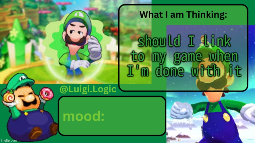 absolute dogshit | should I link to my game when I'm done with it | image tagged in luigi logic temp | made w/ Imgflip meme maker