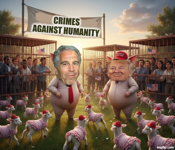 CRIMES AGAINST HUMANITY | CRIMES AGAINST HUMANITY | image tagged in trump,jeffrey epstein,epstein,maga,make america great again,humanity | made w/ Imgflip meme maker