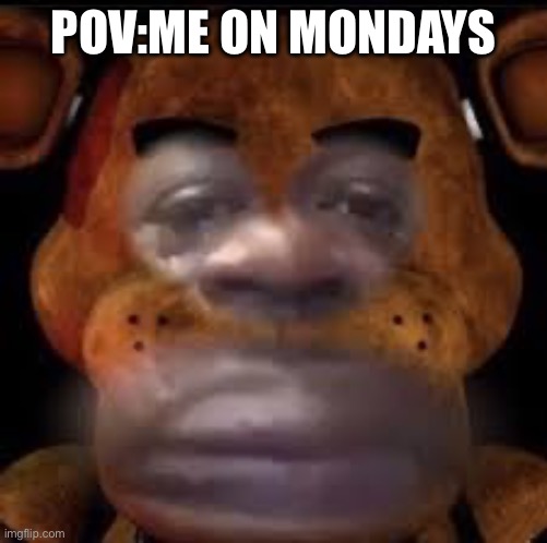 Five nights of depression | POV:ME ON MONDAYS | image tagged in school,five nights at freddy's,memes,pov,funny,mondays | made w/ Imgflip meme maker