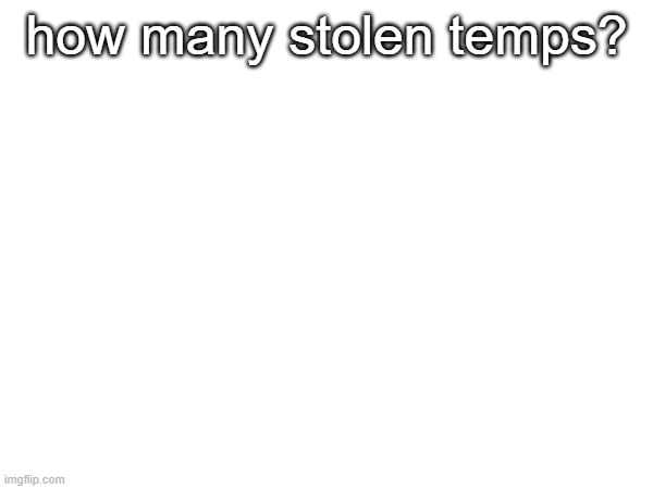 how many stolen temps? | image tagged in msmg,temps | made w/ Imgflip meme maker