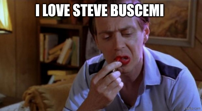 Steve Buscemi Lipstick | I LOVE STEVE BUSCEMI | image tagged in steve buscemi lipstick | made w/ Imgflip meme maker