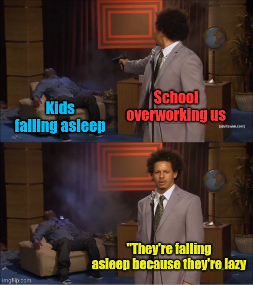 Who Killed Hannibal | School overworking us; Kids falling asleep; "They're falling asleep because they're lazy | image tagged in memes,who killed hannibal,school,sleeping,excuses,true | made w/ Imgflip meme maker