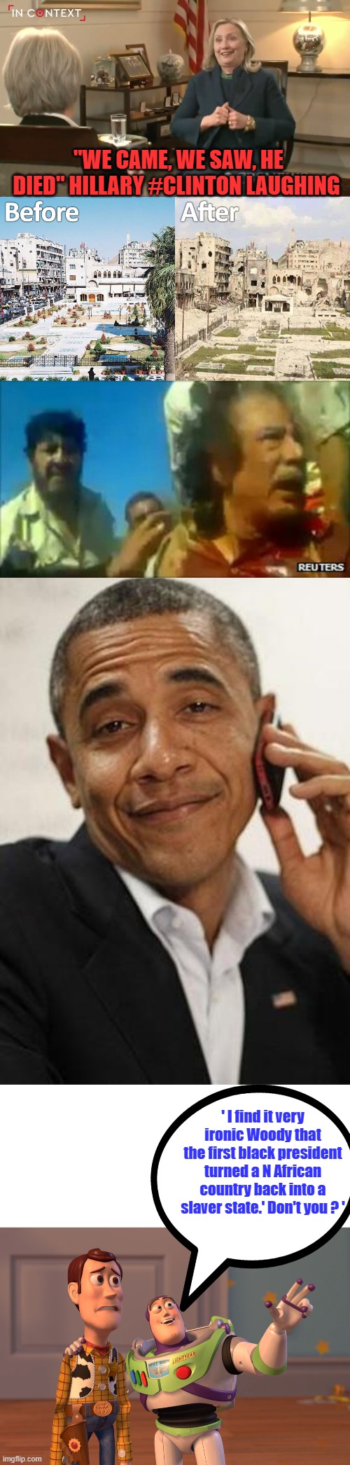 Barrys the African Americans hero. | "WE CAME, WE SAW, HE DIED" HILLARY #CLINTON LAUGHING; ' I find it very ironic Woody that the first black president turned a N African country back into a slaver state.' Don't you ? ' | image tagged in obama phone,memes,x x everywhere | made w/ Imgflip meme maker