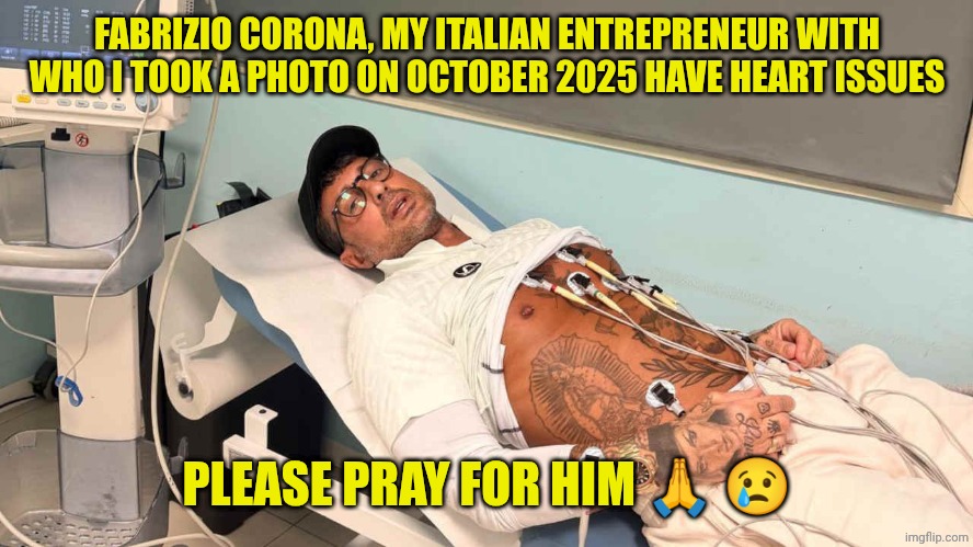 Please help me praying for him... | FABRIZIO CORONA, MY ITALIAN ENTREPRENEUR WITH WHO I TOOK A PHOTO ON OCTOBER 2025 HAVE HEART ISSUES; PLEASE PRAY FOR HIM 🙏 😢 | made w/ Imgflip meme maker