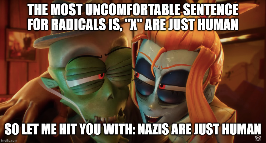 Test yourself on how radical you are | THE MOST UNCOMFORTABLE SENTENCE FOR RADICALS IS, "X" ARE JUST HUMAN; SO LET ME HIT YOU WITH: NAZIS ARE JUST HUMAN | image tagged in political meme | made w/ Imgflip meme maker