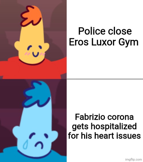 Please pray for Fabrizio... | Police close Eros Luxor Gym; Fabrizio corona gets hospitalized for his heart issues | image tagged in burnum happy then sad | made w/ Imgflip meme maker
