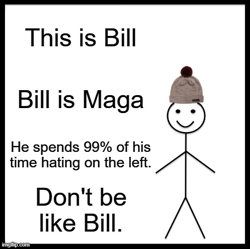 That's all they do. | This is Bill; Bill is Maga; He spends 99% of his time hating on the left. Don't be like Bill. | image tagged in memes,be like bill,maga,republicans,democrats,political memes | made w/ Imgflip meme maker