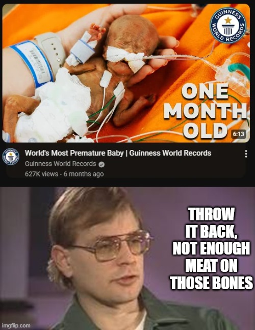 Premature Meal | THROW IT BACK, NOT ENOUGH MEAT ON THOSE BONES | image tagged in dahmer | made w/ Imgflip meme maker