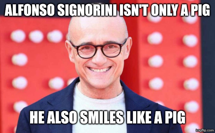 Alfonso Signorini | ALFONSO SIGNORINI ISN'T ONLY A PIG; HE ALSO SMILES LIKE A PIG | image tagged in alfonso signorini | made w/ Imgflip meme maker