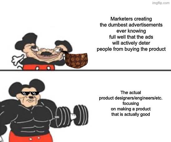 if you make a product real good, word gets around and you get free advertising, no marketing needed | Marketers creating the dumbest advertisements ever knowing full well that the ads will actively deter people from buying the product; The actual product designers/engineers/etc. focusing on making a product that is actually good | image tagged in buff mokey,big brain | made w/ Imgflip meme maker