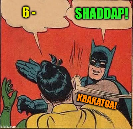 Batman Slapping Robin Meme | 6 - SHADDAP! KRAKATOA! | image tagged in memes,batman slapping robin | made w/ Imgflip meme maker