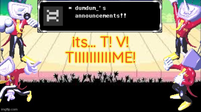 fixed it | its... T! V! TIIIIIIIIIIME! | image tagged in dumdum_'s dt temp | made w/ Imgflip meme maker