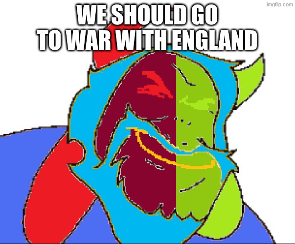 WE SHOULD GO TO WAR WITH ENGLAND | made w/ Imgflip meme maker