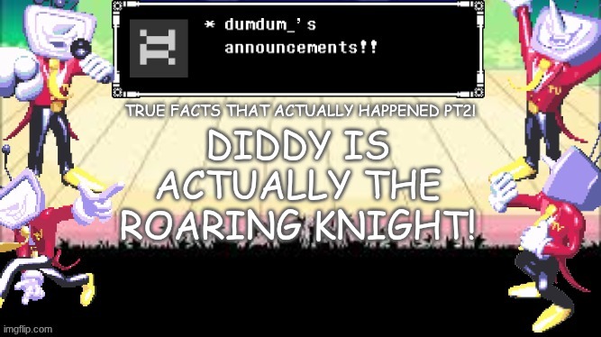 dumdum_'s DT temp | TRUE FACTS THAT ACTUALLY HAPPENED PT2! DIDDY IS ACTUALLY THE ROARING KNIGHT! | image tagged in dumdum_'s dt temp | made w/ Imgflip meme maker