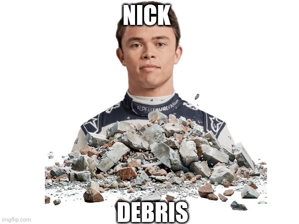Nick debris | NICK; DEBRIS | image tagged in formula 1,motorsport,cars | made w/ Imgflip meme maker