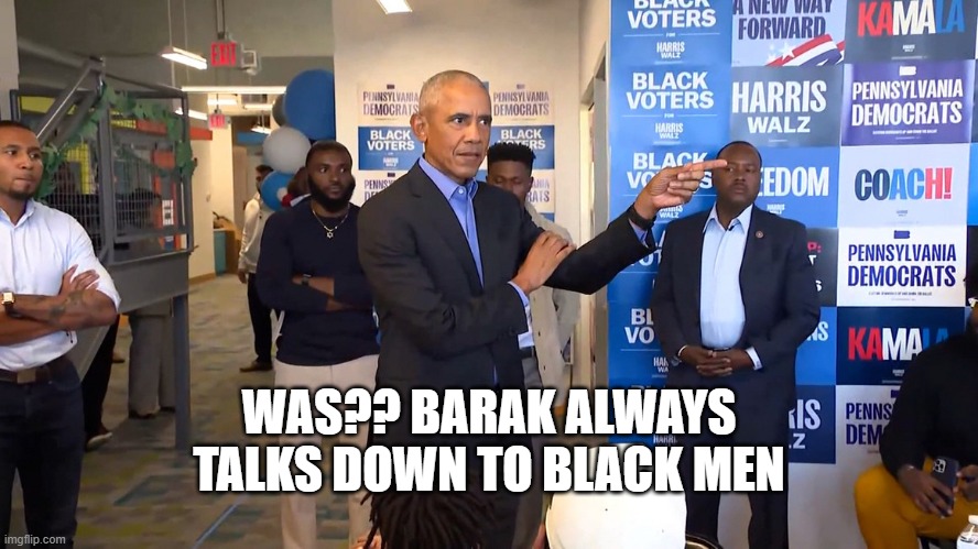 Obama shames black men | WAS?? BARAK ALWAYS TALKS DOWN TO BLACK MEN | image tagged in obama shames black men | made w/ Imgflip meme maker