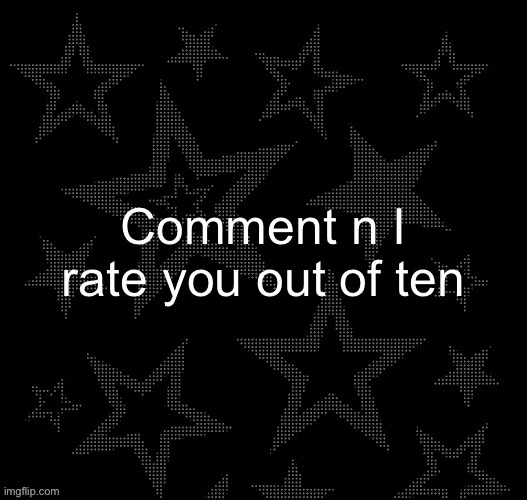 Comment n I rate you out of ten | image tagged in justee night temp | made w/ Imgflip meme maker