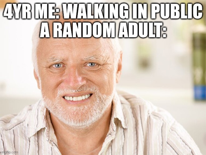 happens everytime | 4YR ME: WALKING IN PUBLIC
A RANDOM ADULT: | image tagged in awkward smiling old man | made w/ Imgflip meme maker