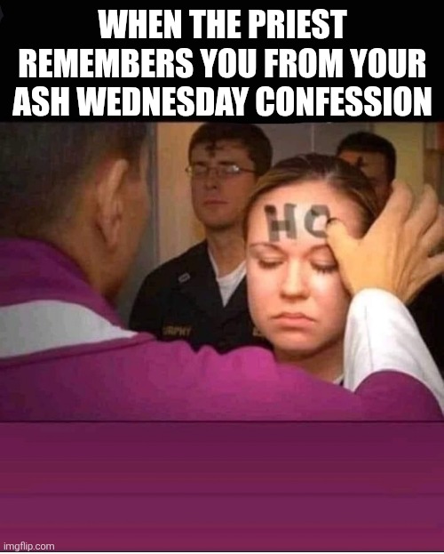 Ash Wednesday | WHEN THE PRIEST REMEMBERS YOU FROM YOUR ASH WEDNESDAY CONFESSION | image tagged in confession,ho,ash wednesday,priest | made w/ Imgflip meme maker