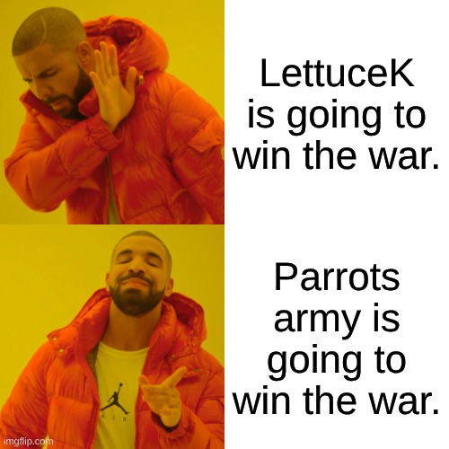 Drake Hotline Bling | LettuceK is going to win the war. Parrots army is going to win the war. | image tagged in memes,drake hotline bling | made w/ Imgflip meme maker