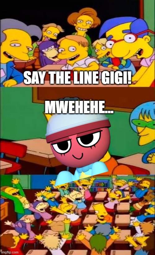 Mwehehe... | SAY THE LINE GIGI! MWEHEHE... | image tagged in say the line bart simpsons,dandy's world | made w/ Imgflip meme maker