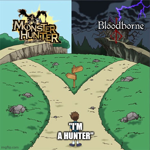 A Hunter Must Hunt | "I'M A HUNTER" | image tagged in two paths,memes,monster hunter,bloodborne,lol,funny | made w/ Imgflip meme maker
