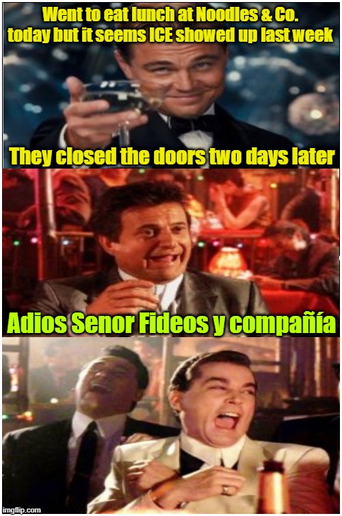 just had beef jerky instead | Went to eat lunch at Noodles & Co. today but it seems ICE showed up last week; They closed the doors two days later; Adios Senor Fideos y compañía | image tagged in ice,illegal immigration,deportation,maga | made w/ Imgflip meme maker