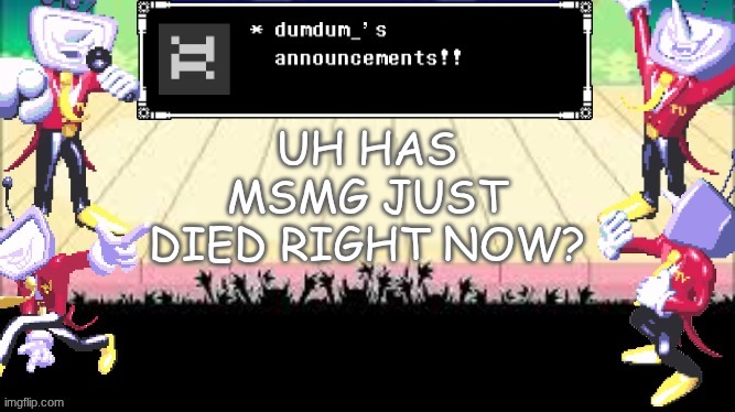 dumdum_'s DT temp | UH HAS MSMG JUST DIED RIGHT NOW? | image tagged in dumdum_'s dt temp | made w/ Imgflip meme maker