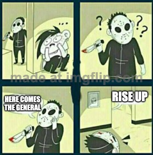 AND HIS RIGHT HAND MAN | RISE UP; HERE COMES THE GENERAL | image tagged in the murderer | made w/ Imgflip meme maker