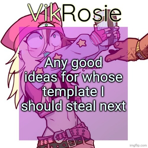 :) | Any good ideas for whose template I should steal next | image tagged in rose's issbrokie temp | made w/ Imgflip meme maker
