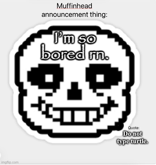 I’m so bored rn. Do not type turtle. | image tagged in muffinhead announcement template | made w/ Imgflip meme maker