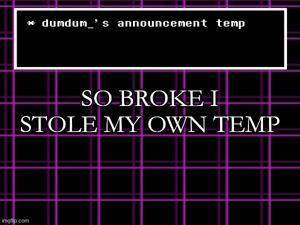 announcement temp for dumdum | SO BROKE I STOLE MY OWN TEMP | image tagged in announcement temp for dumdum | made w/ Imgflip meme maker